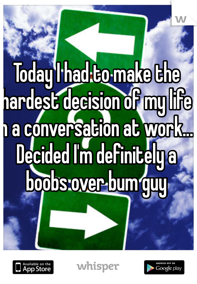 Today I had to make the hardest decision of my life in a conversation at work... Decided I'm definitely a boobs over bum guy 