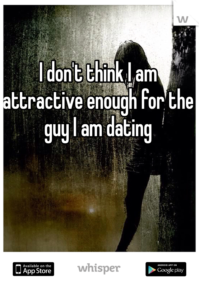 I don't think I am attractive enough for the guy I am dating 