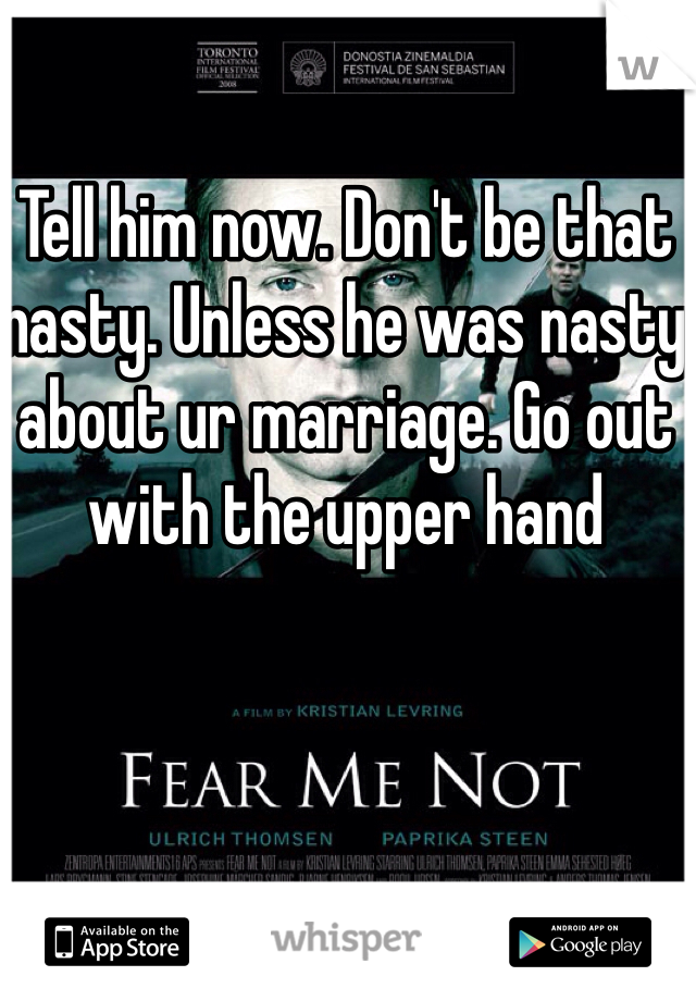 Tell him now. Don't be that nasty. Unless he was nasty about ur marriage. Go out with the upper hand
