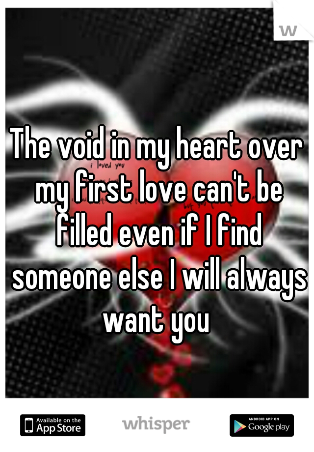 The void in my heart over my first love can't be filled even if I find someone else I will always want you 