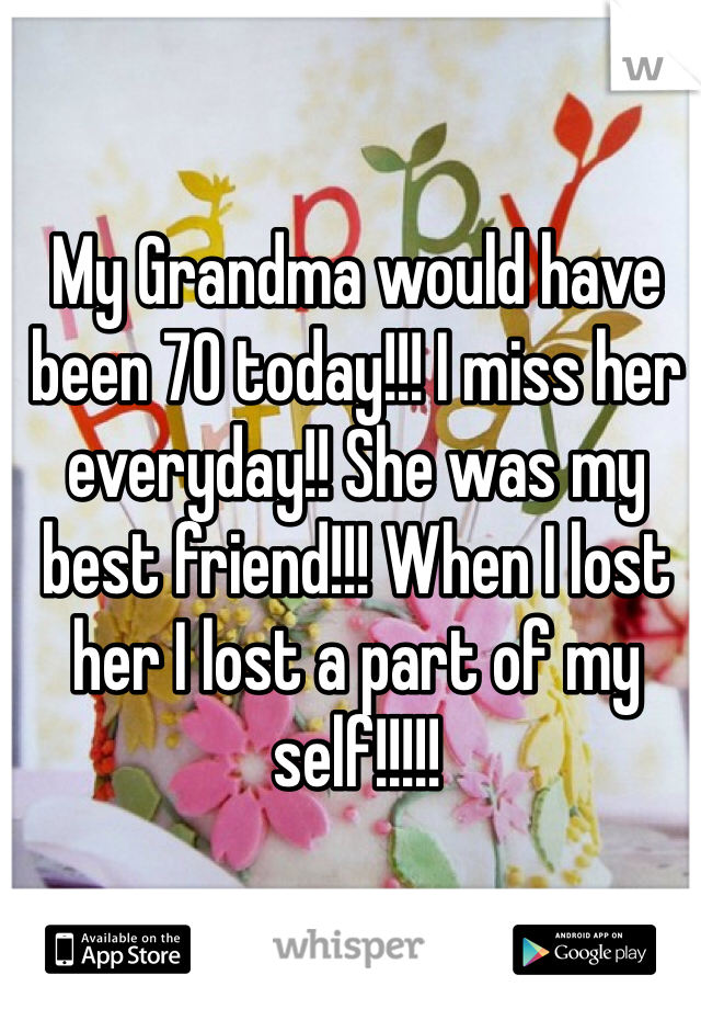 My Grandma would have been 70 today!!! I miss her everyday!! She was my best friend!!! When I lost her I lost a part of my self!!!!! 
