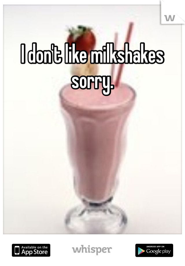 I don't like milkshakes sorry. 