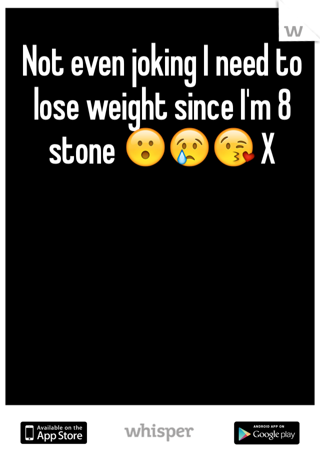 Not even joking I need to lose weight since I'm 8 stone 😮😢😘 X