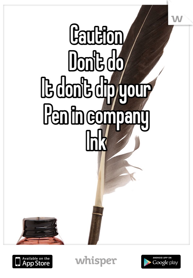 Caution
Don't do
It don't dip your
Pen in company
Ink