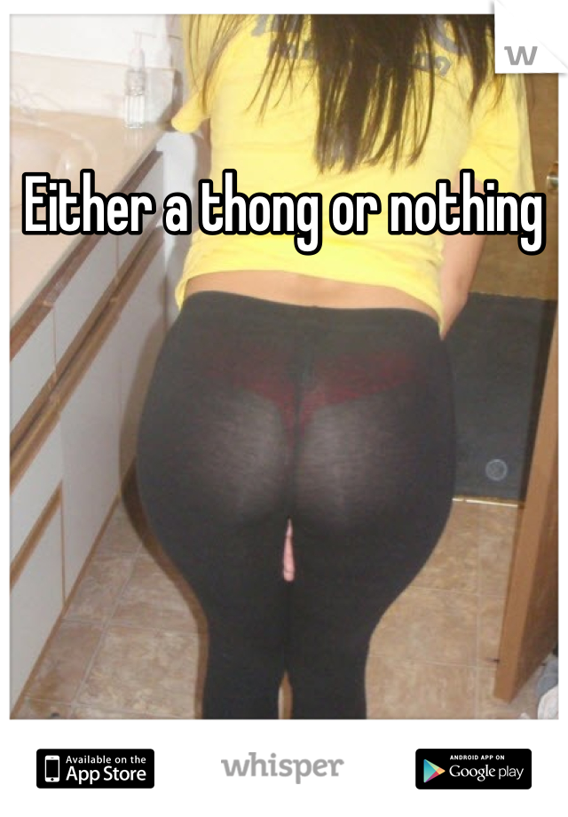 Either a thong or nothing