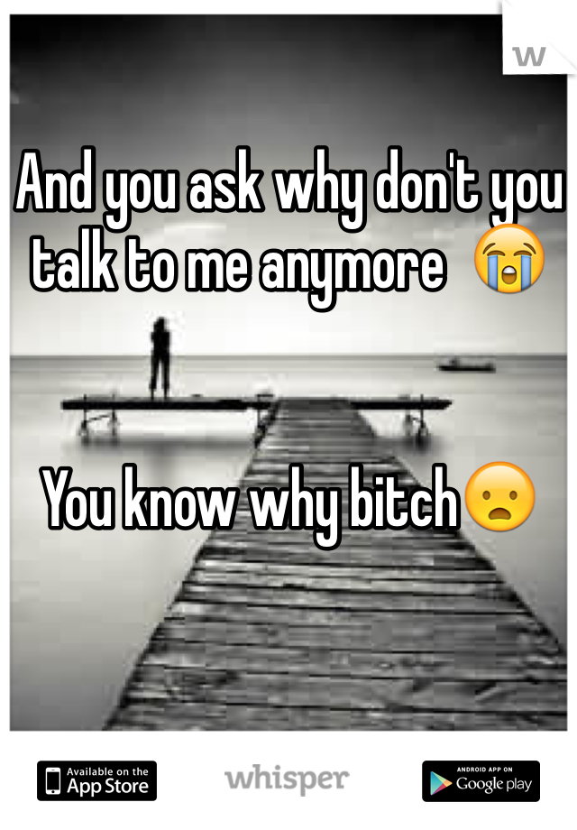 And you ask why don't you talk to me anymore  ðŸ˜­


You know why bitchðŸ˜¦