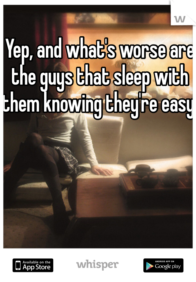 Yep, and what's worse are the guys that sleep with them knowing they're easy. 