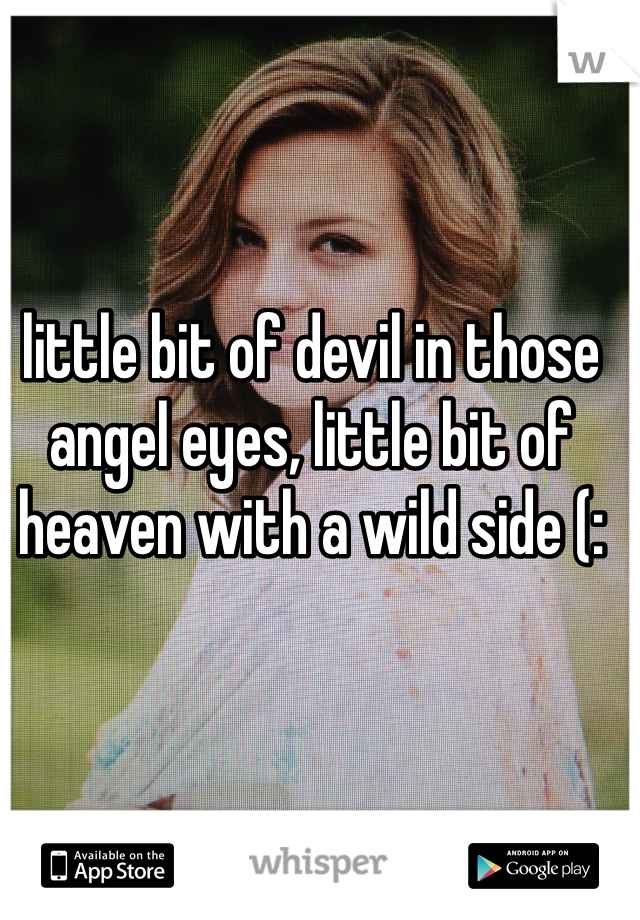 little bit of devil in those angel eyes, little bit of heaven with a wild side (: