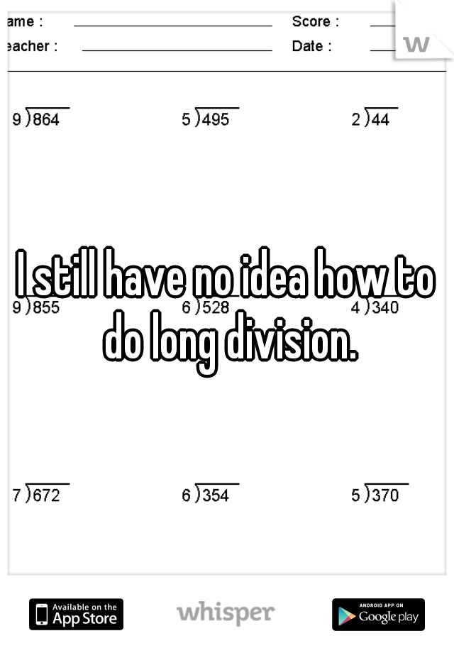 I still have no idea how to do long division.