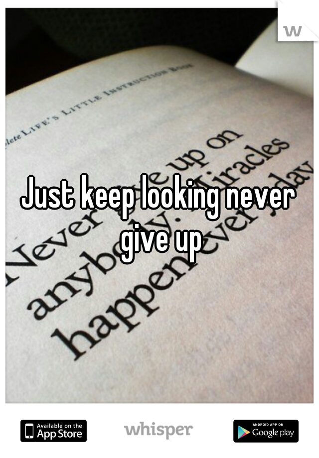 Just keep looking never give up