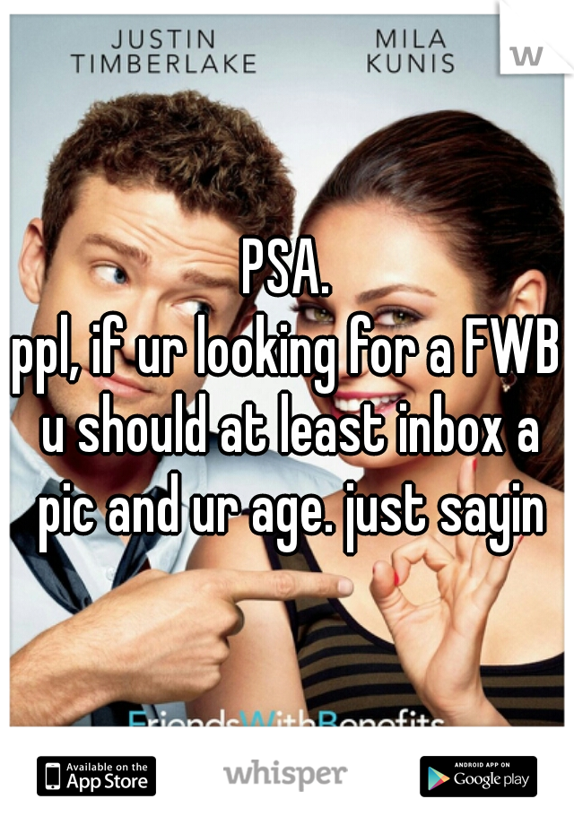 PSA.
ppl, if ur looking for a FWB u should at least inbox a pic and ur age. just sayin