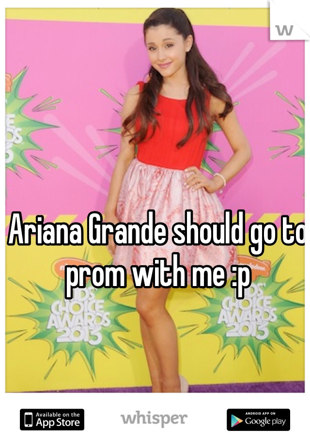 Ariana Grande should go to prom with me :p