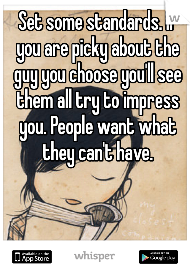 Set some standards. If you are picky about the guy you choose you'll see them all try to impress you. People want what they can't have. 