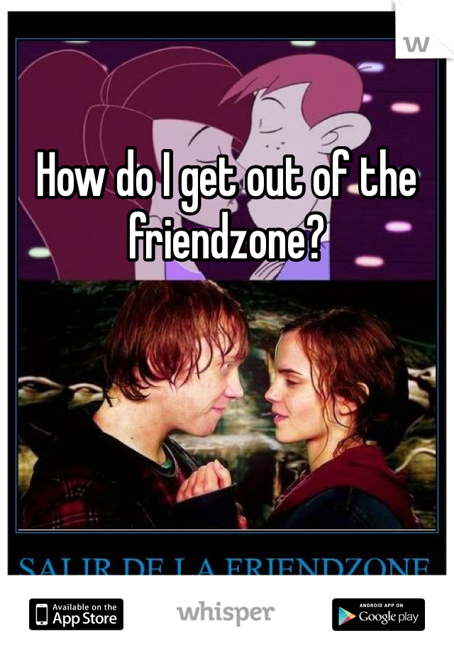 How do I get out of the friendzone?