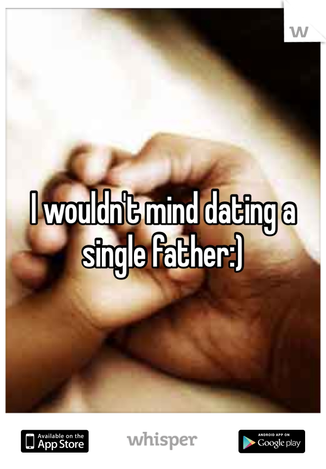 I wouldn't mind dating a single father:)