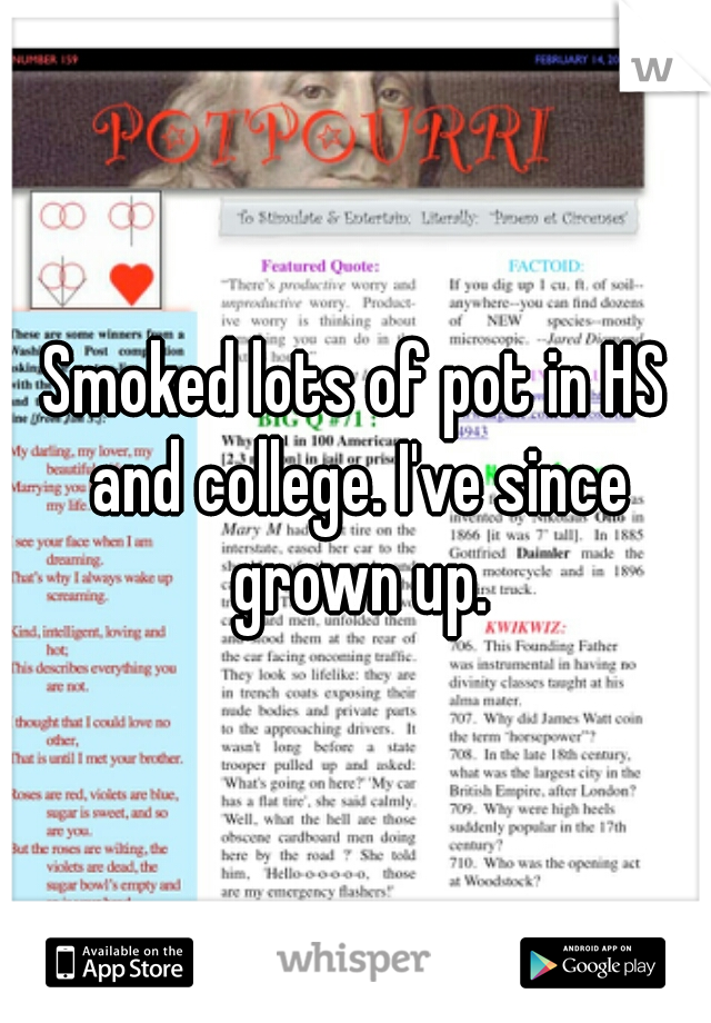 Smoked lots of pot in HS and college. I've since grown up.