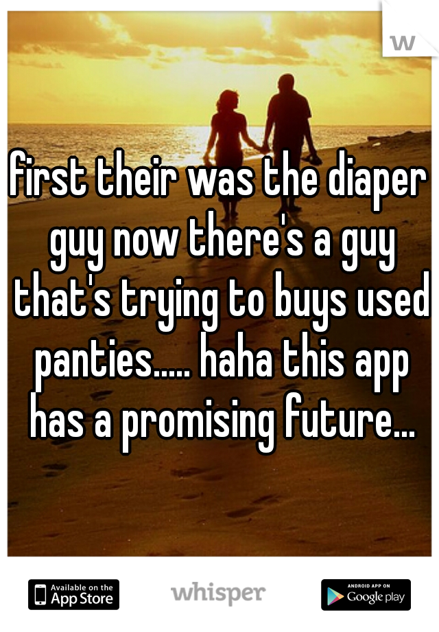 first their was the diaper guy now there's a guy that's trying to buys used panties..... haha this app has a promising future...