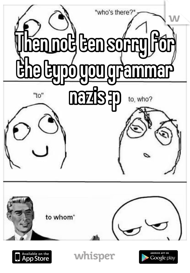 Then not ten sorry for the typo you grammar nazis :p