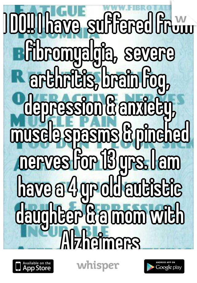 I DO!! I have  suffered from fibromyalgia,  severe arthritis, brain fog, depression & anxiety, muscle spasms & pinched nerves for 13 yrs. I am have a 4 yr old autistic daughter & a mom with Alzheimers