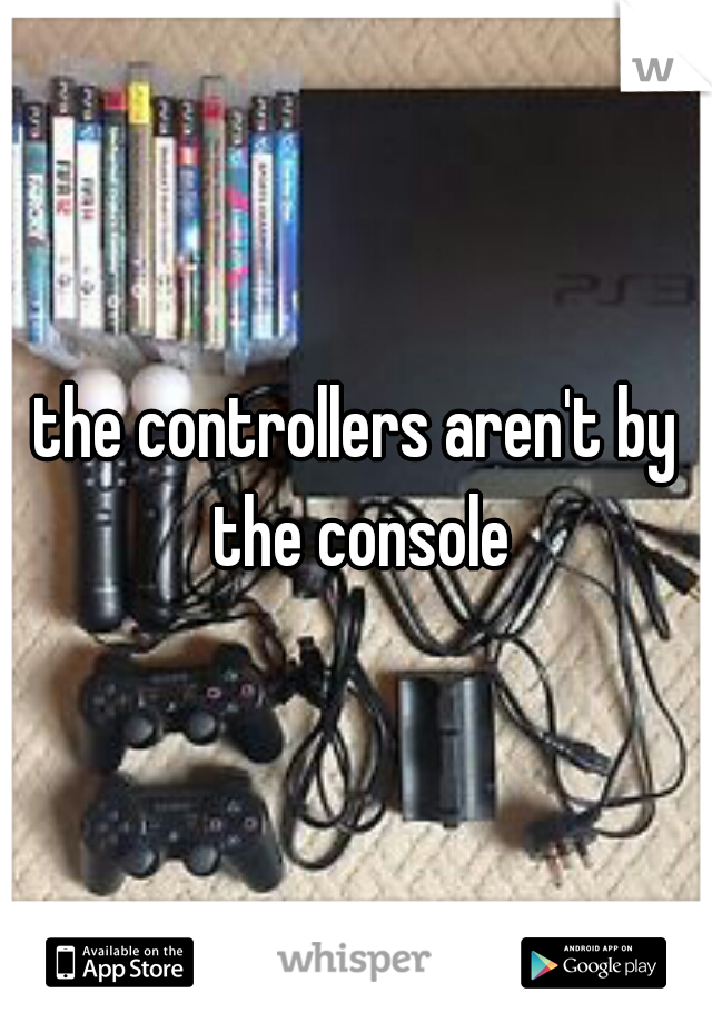 the controllers aren't by the console