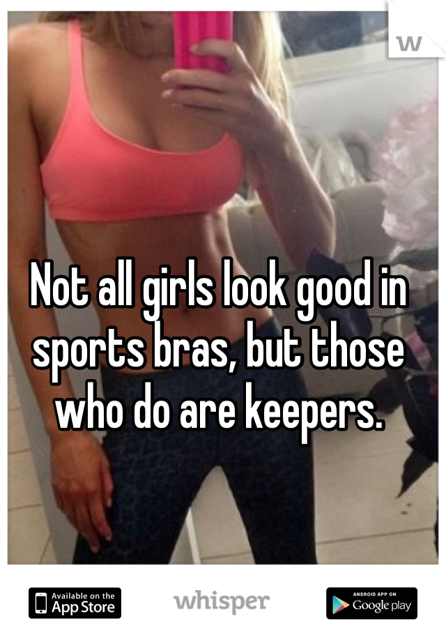 Not all girls look good in sports bras, but those who do are keepers.