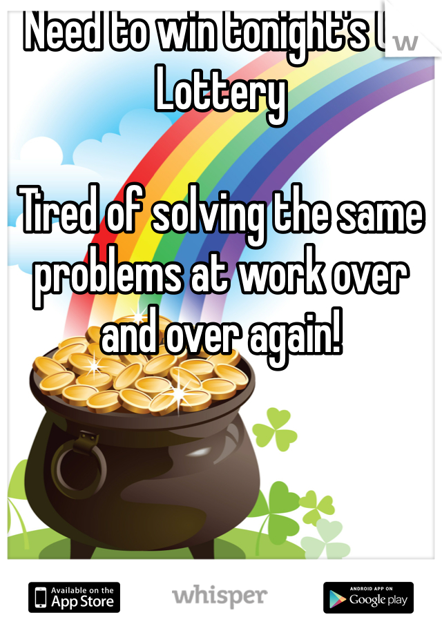 Need to win tonight's CA Lottery

Tired of solving the same problems at work over and over again!