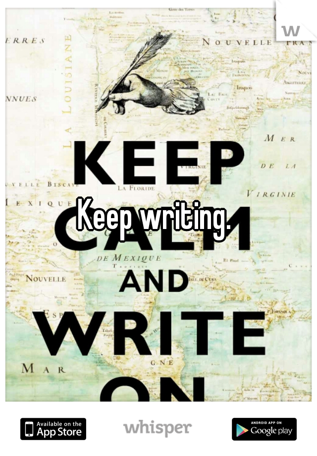 Keep writing. 