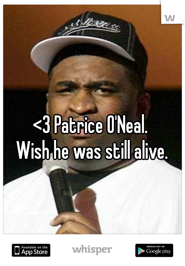 <3 Patrice O'Neal. 

Wish he was still alive.