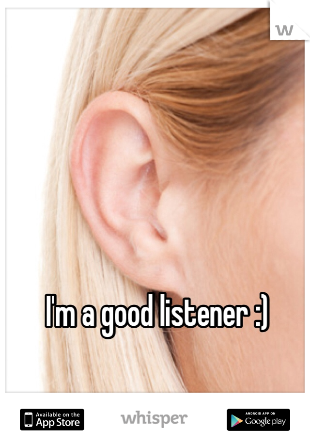 I'm a good listener :)