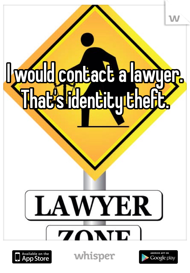 I would contact a lawyer. That's identity theft.