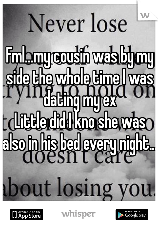 Fml...my cousin was by my side the whole time I was dating my ex
Little did I kno she was also in his bed every night...