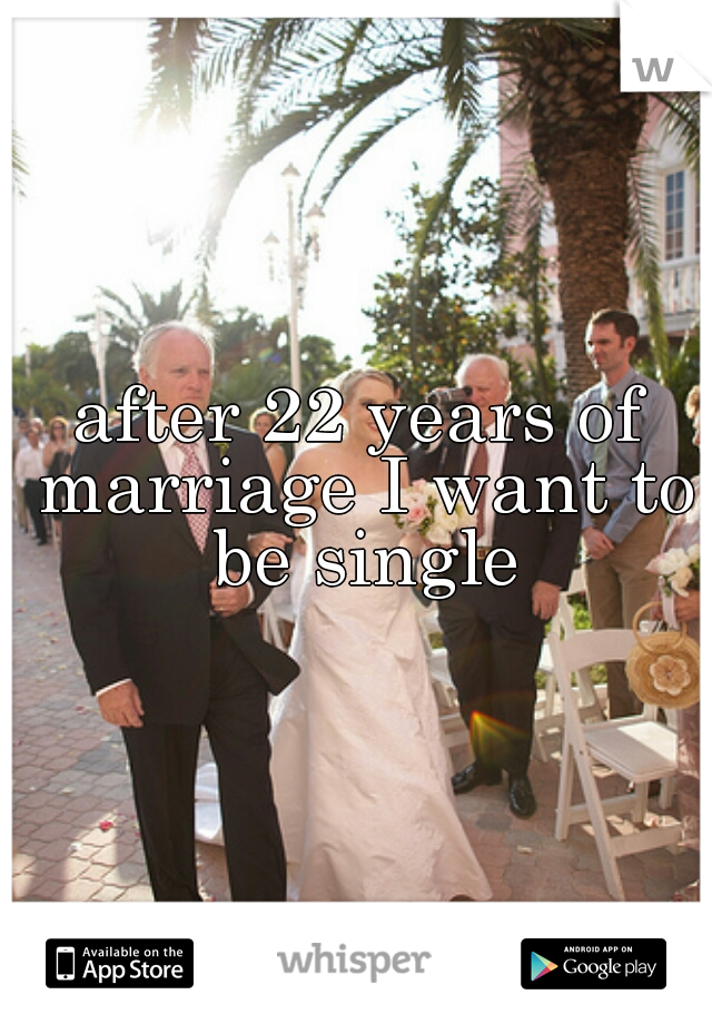 after 22 years of marriage I want to be single