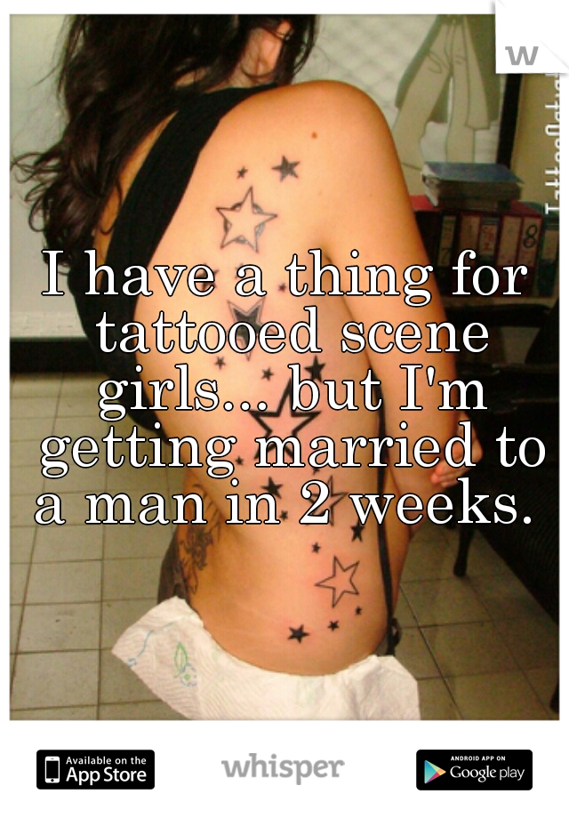 I have a thing for tattooed scene girls... but I'm getting married to a man in 2 weeks. 