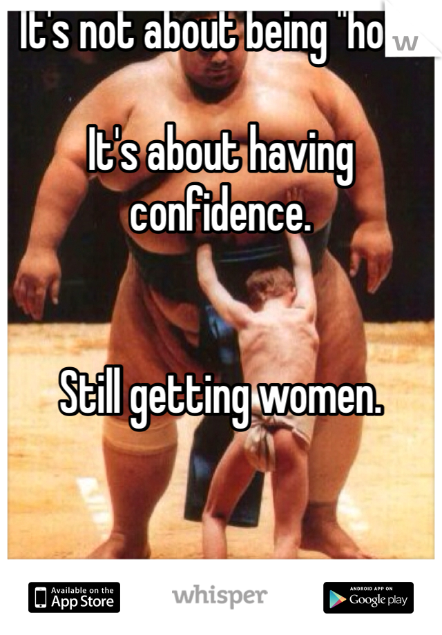 It's not about being "hot". 

It's about having confidence.  


Still getting women.  