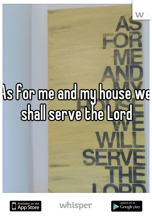 As for me and my house we shall serve the Lord