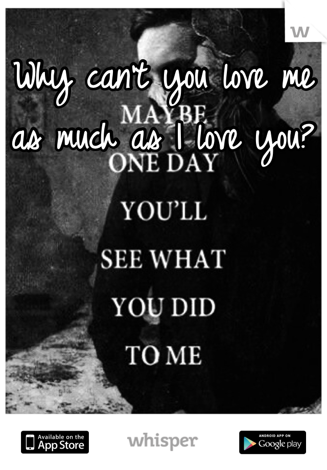 Why can't you love me as much as I love you?