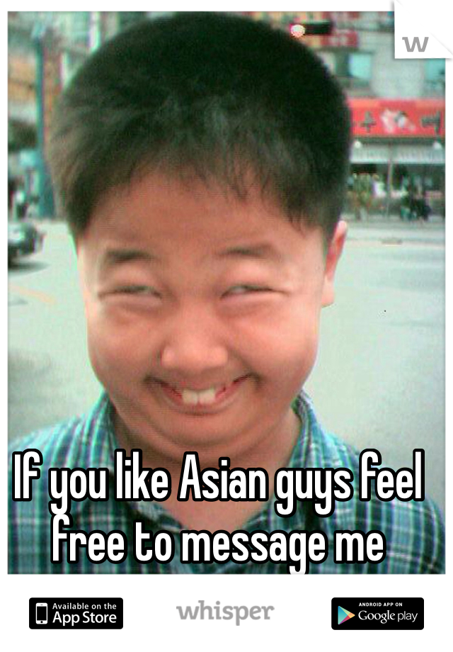 If you like Asian guys feel free to message me