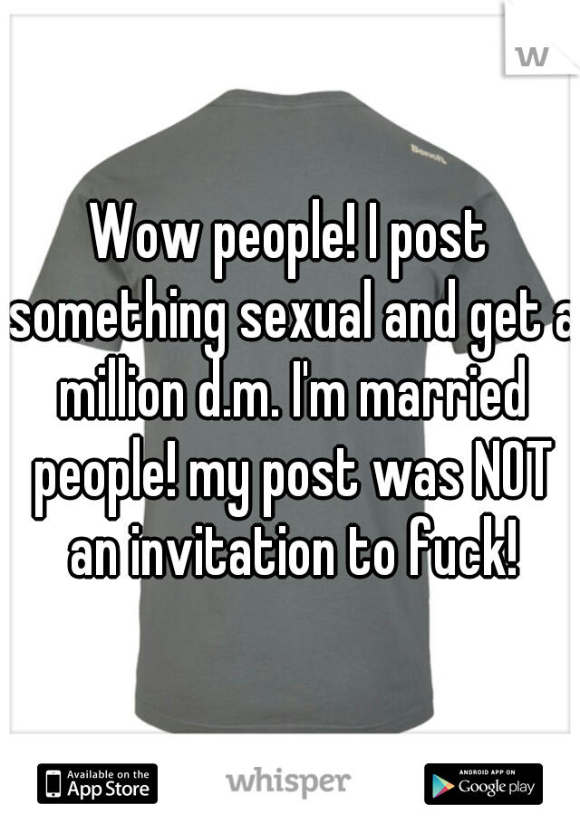 Wow people! I post something sexual and get a million d.m. I'm married people! my post was NOT an invitation to fuck!