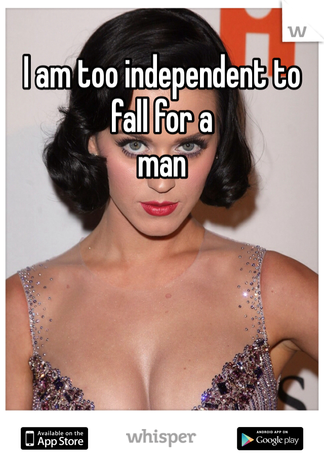 I am too independent to fall for a
man 