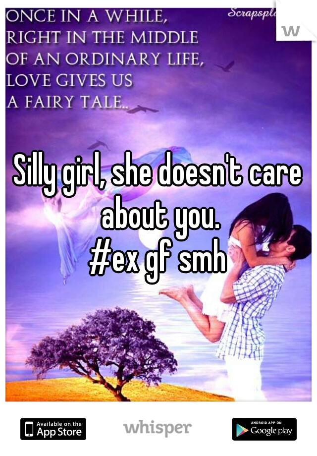 Silly girl, she doesn't care about you.
#ex gf smh