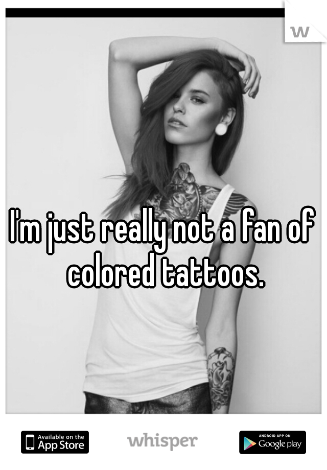 I'm just really not a fan of colored tattoos.