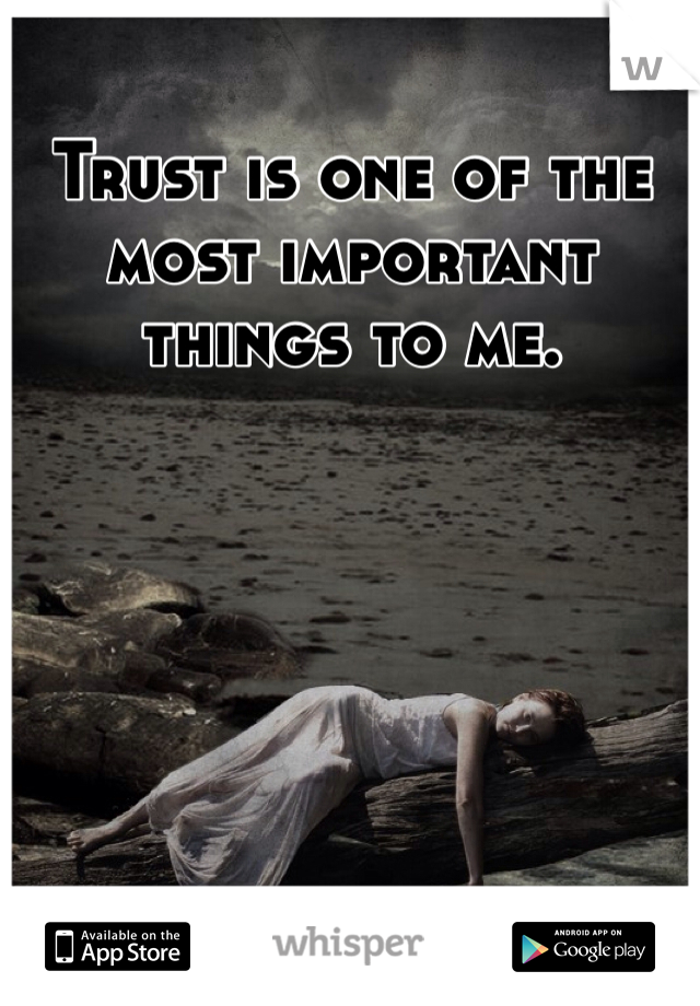 Trust is one of the most important things to me. 