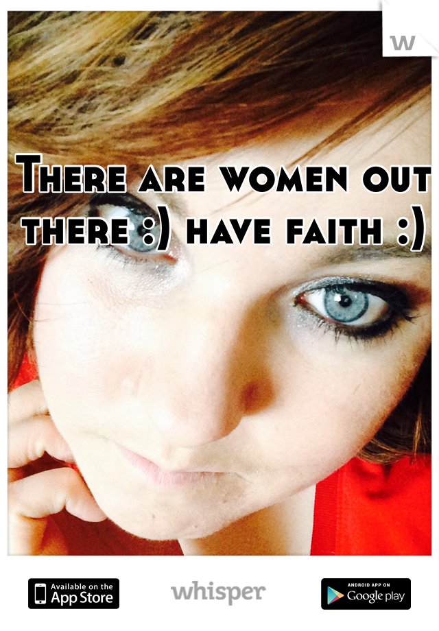 There are women out there :) have faith :) 