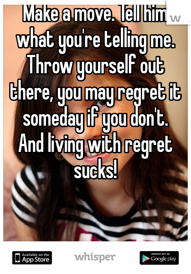 Make a move. Tell him what you're telling me. Throw yourself out there, you may regret it someday if you don't.
And living with regret sucks!