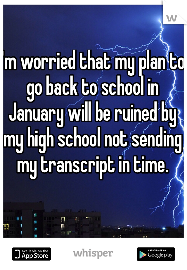 I'm worried that my plan to go back to school in January will be ruined by my high school not sending my transcript in time.