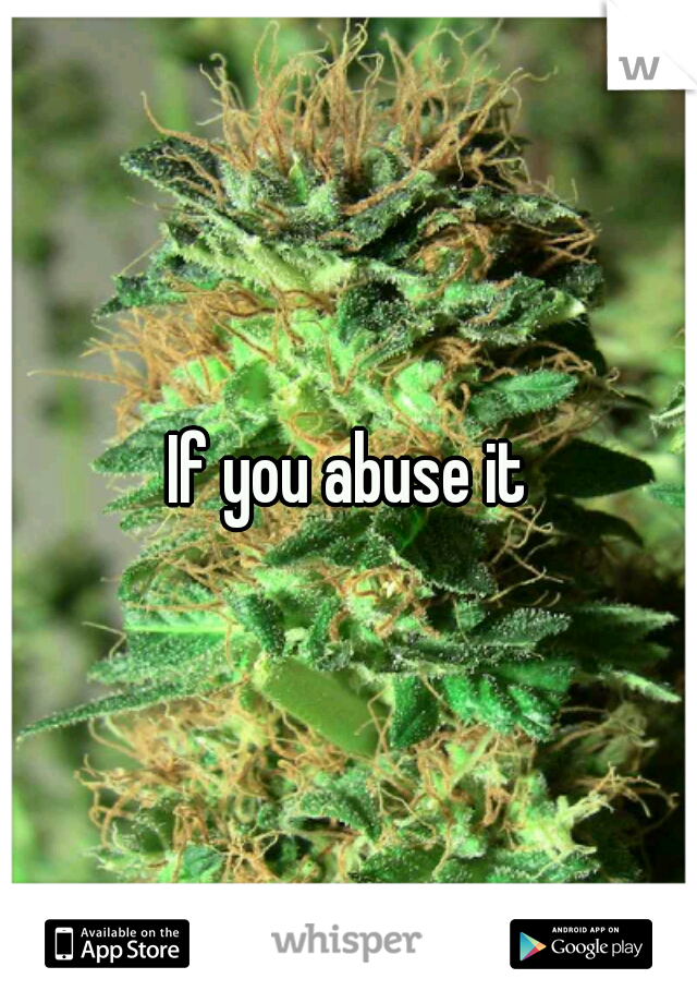 If you abuse it