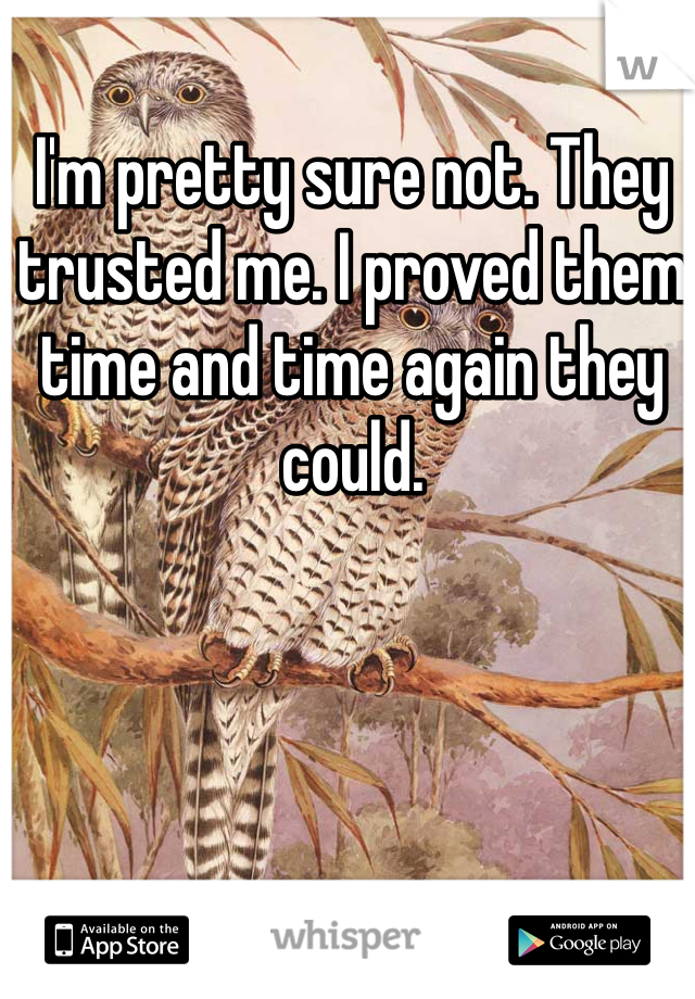 I'm pretty sure not. They trusted me. I proved them time and time again they could. 