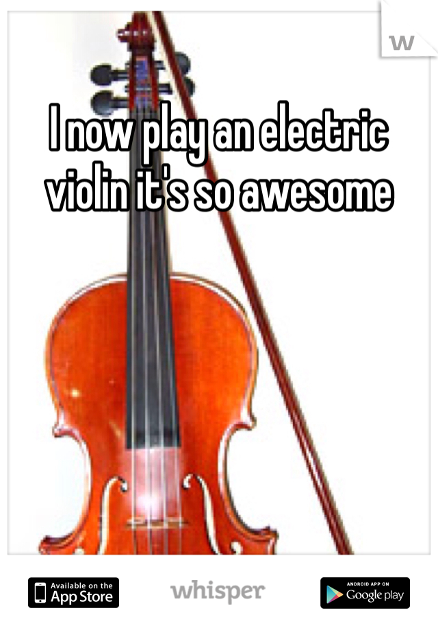 I now play an electric violin it's so awesome 