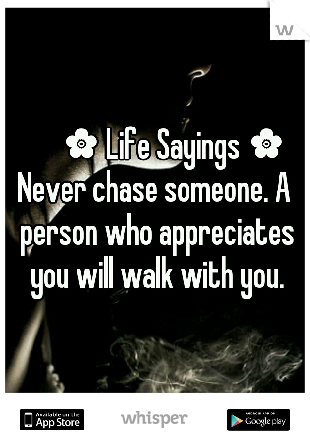       ✿ Life Sayings ✿
Never chase someone. A person who appreciates you will walk with you.
