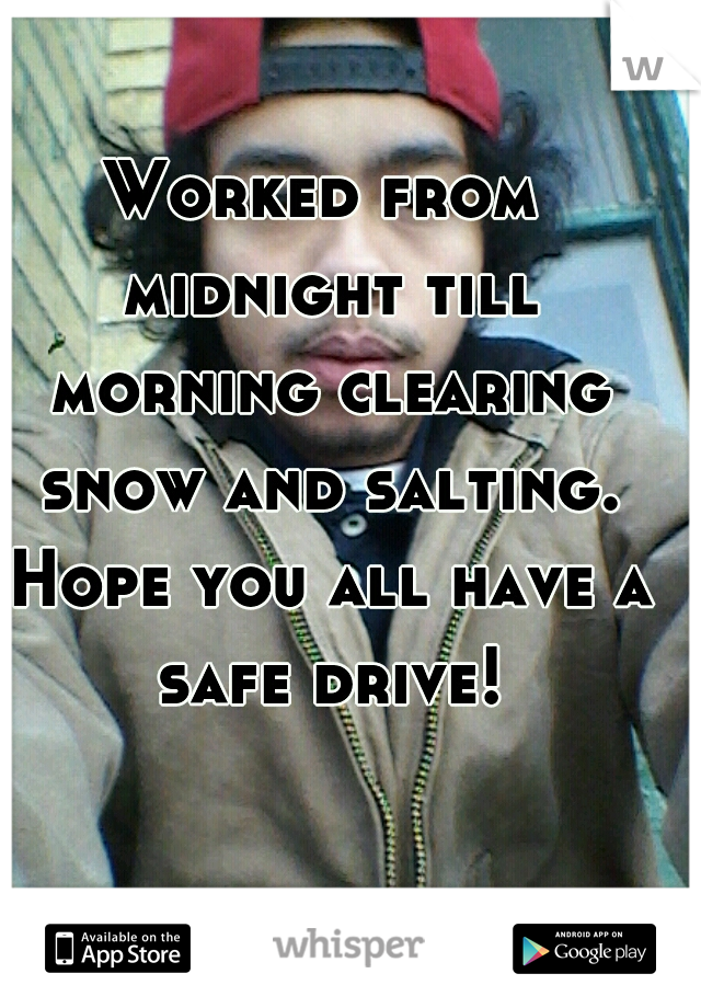 Worked from midnight till morning clearing snow and salting. Hope you all have a safe drive!